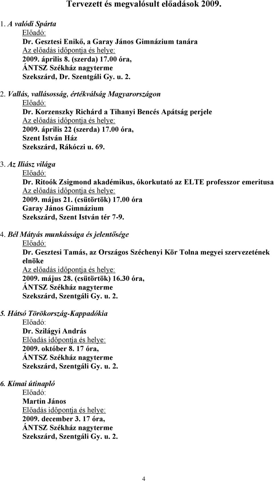 Az Iliász világa Dr. Ritoók Zsigmond akadémikus, ókorkutató az ELTE professzor emeritusa 2009. május 21. (csütörtök) 17.00 óra Garay János Gimnázium Szekszárd, Szent István tér 7-9. 4.