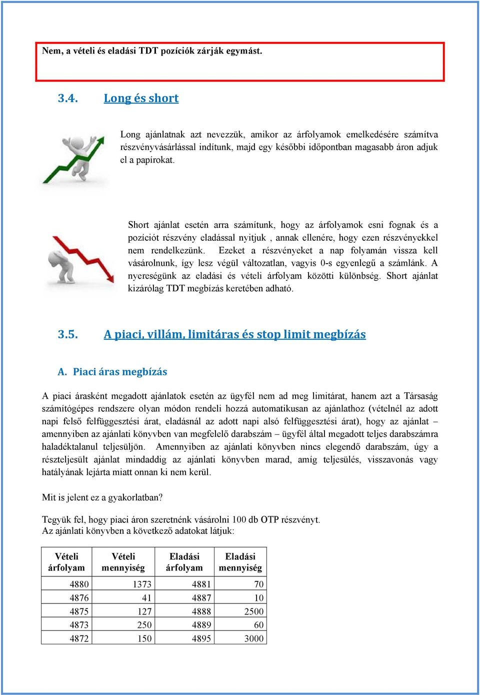 Short ajánlat esetén arra számítunk, hogy az árfolyamok esni fognak és a pozíciót részvény eladással nyitjuk, annak ellenére, hogy ezen részvényekkel nem rendelkezünk.