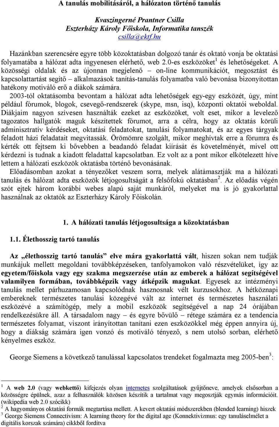 A közösségi oldalak és az újonnan megjelenő on-line kommunikációt, megosztást és kapcsolattartást segítő alkalmazások tanítás-tanulás folyamatba való bevonása bizonyítottan hatékony motiváló erő a