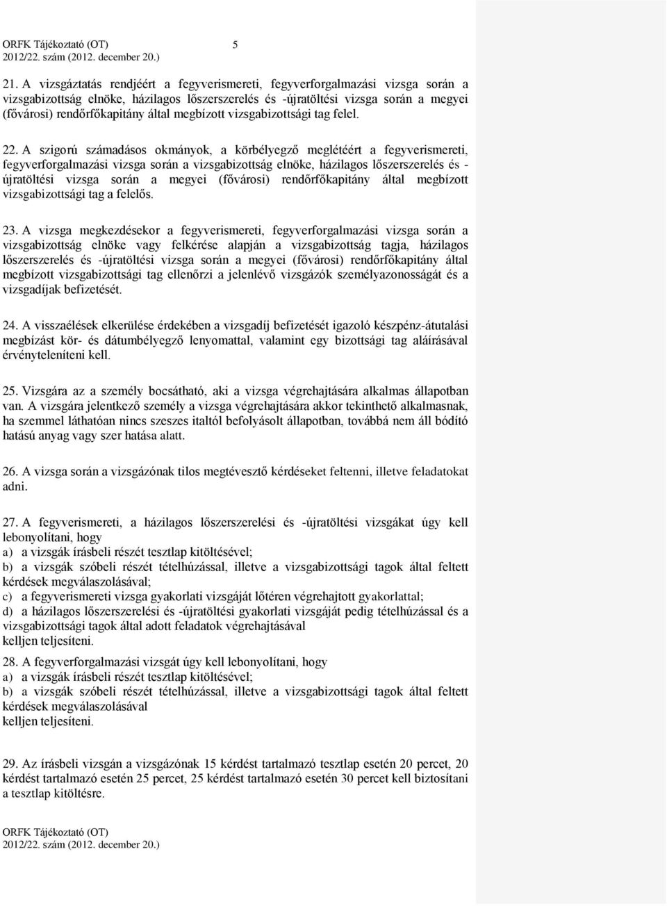 A szigorú számadásos okmányok, a körbélyegző meglétéért a fegyverismereti, fegyverforgalmazási vizsga során a vizsgabizottság elnöke, házilagos lőszerszerelés és - újratöltési vizsga során a megyei