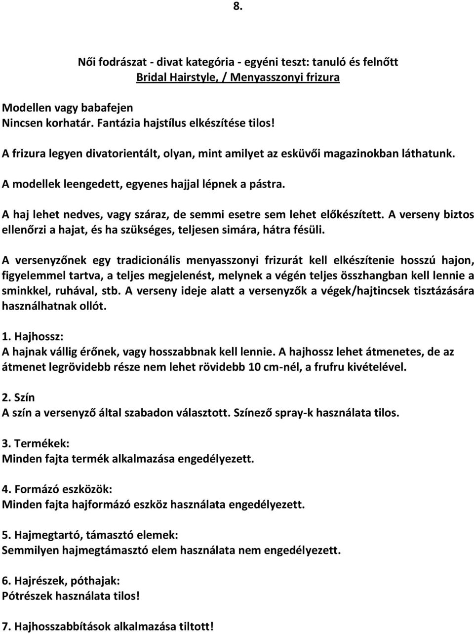 A haj lehet nedves, vagy száraz, de semmi esetre sem lehet előkészített. A verseny biztos ellenőrzi a hajat, és ha szükséges, teljesen simára, hátra fésüli.