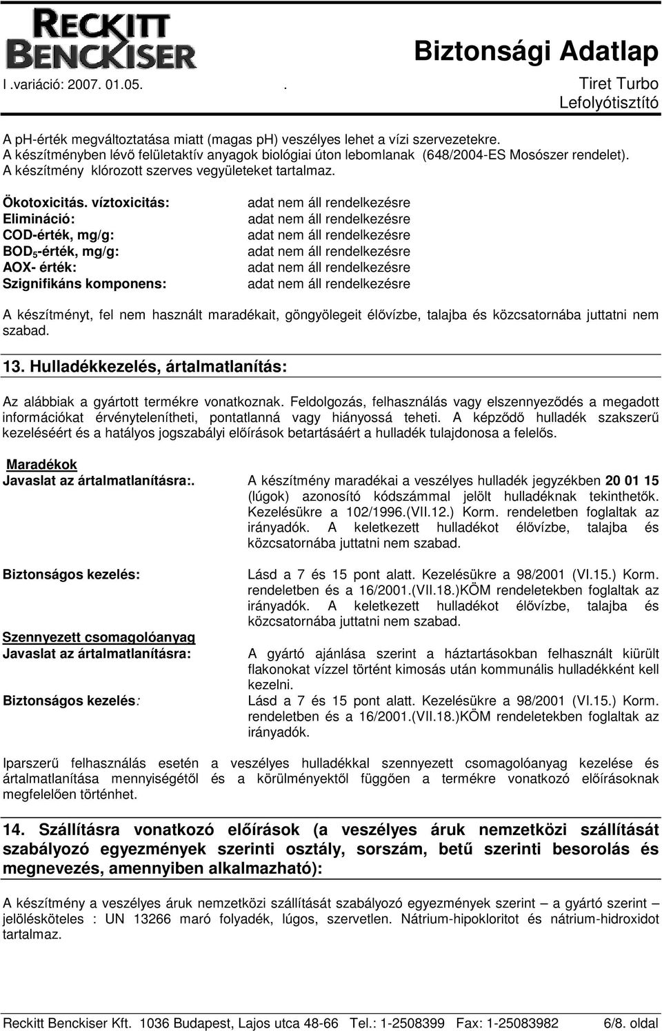 víztoxicitás: Elimináció: COD-érték, mg/g: BOD 5 -érték, mg/g: AOX- érték: Szignifikáns komponens: A készítményt, fel nem használt maradékait, göngyölegeit élővízbe, talajba és közcsatornába juttatni