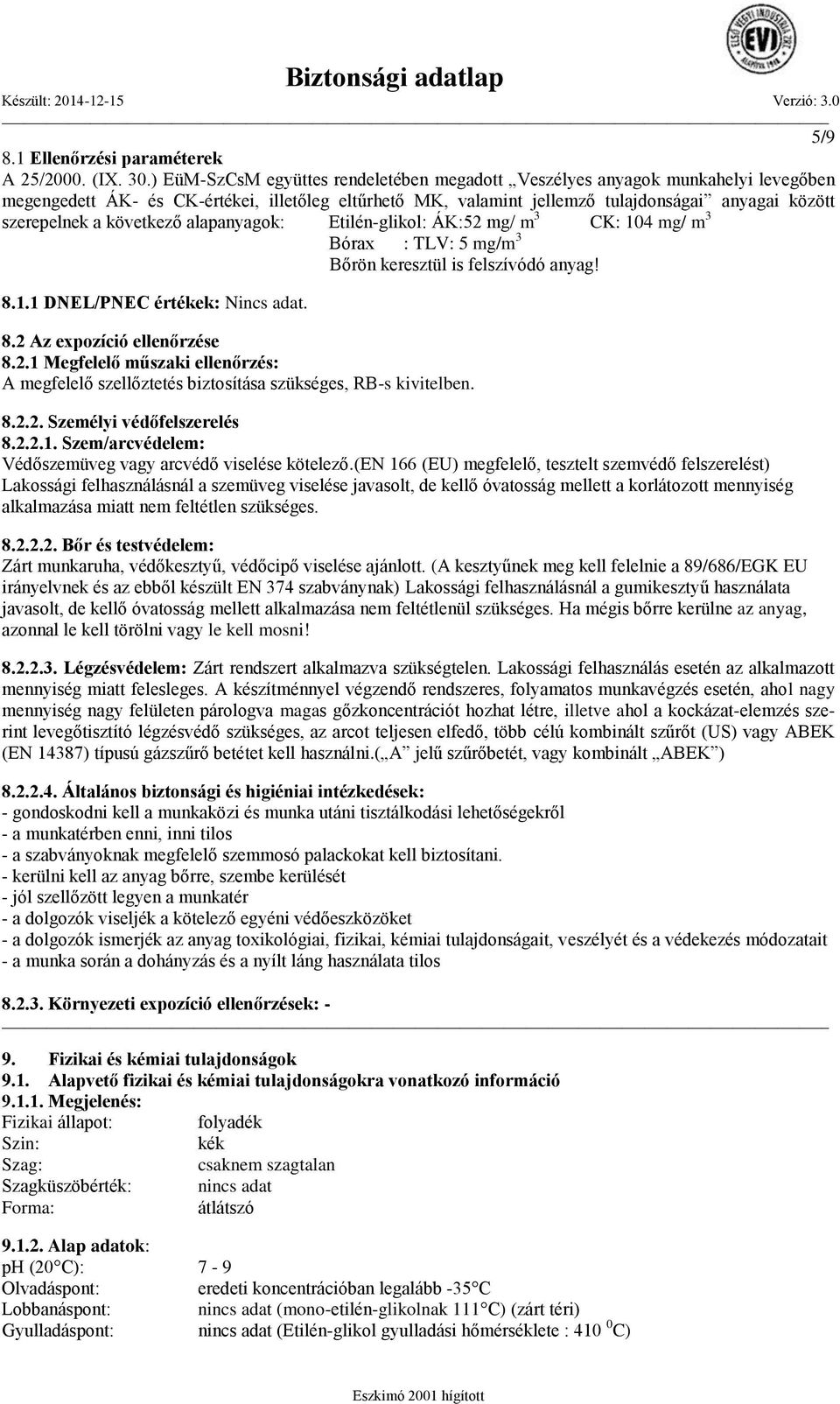 következő alapanyagok: Etilén-glikol: ÁK:52 mg/ m 3 CK: 104 mg/ m 3 Bórax : TLV: 5 mg/m 3 Bőrön keresztül is felszívódó anyag! 8.1.1 DNEL/PNEC értékek: Nincs adat. 8.2 Az expozíció ellenőrzése 8.2.1 Megfelelő műszaki ellenőrzés: A megfelelő szellőztetés biztosítása szükséges, RB-s kivitelben.