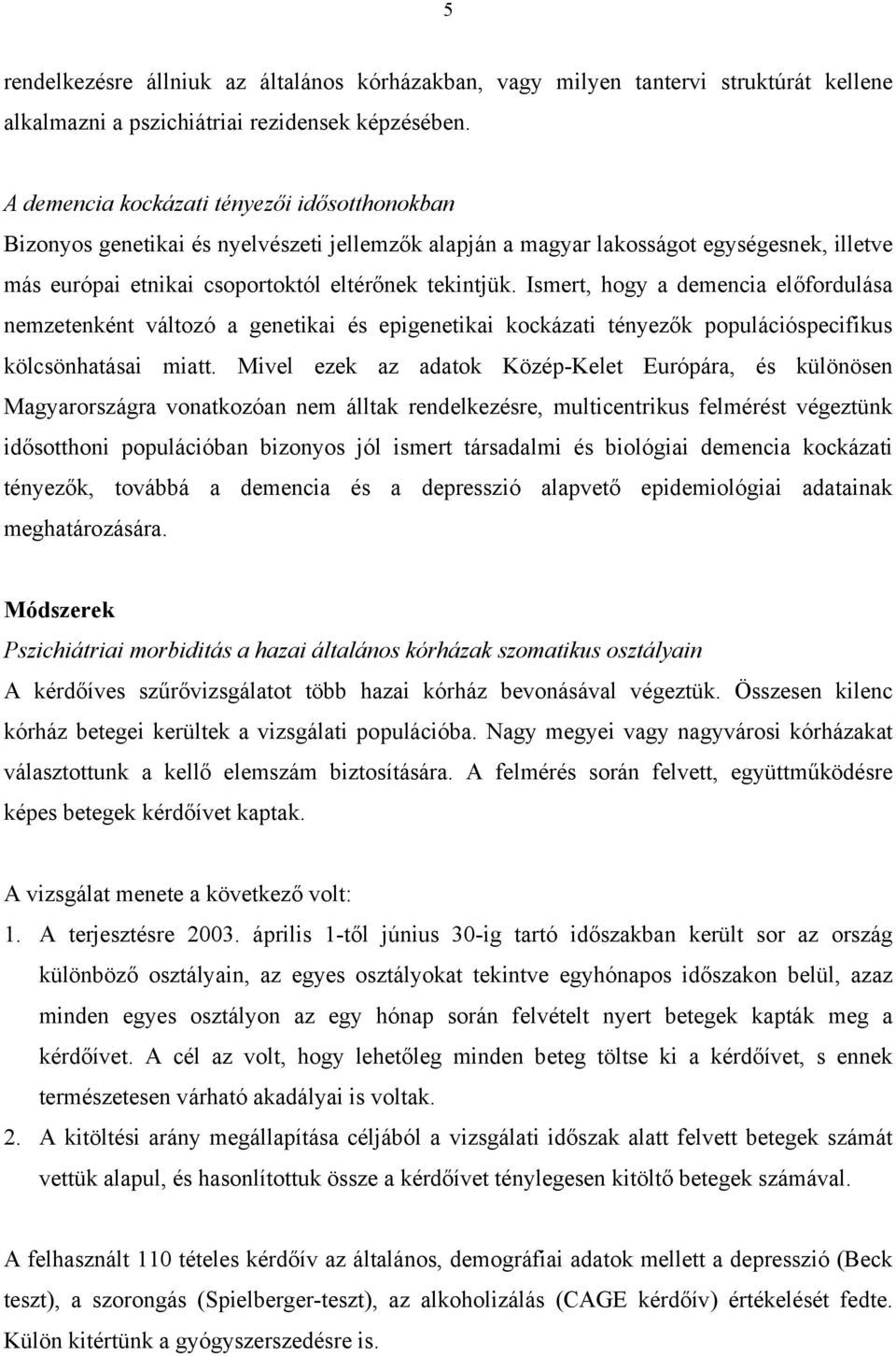 Ismert, hogy a demencia előfordulása nemzetenként változó a genetikai és epigenetikai kockázati tényezők populációspecifikus kölcsönhatásai miatt.