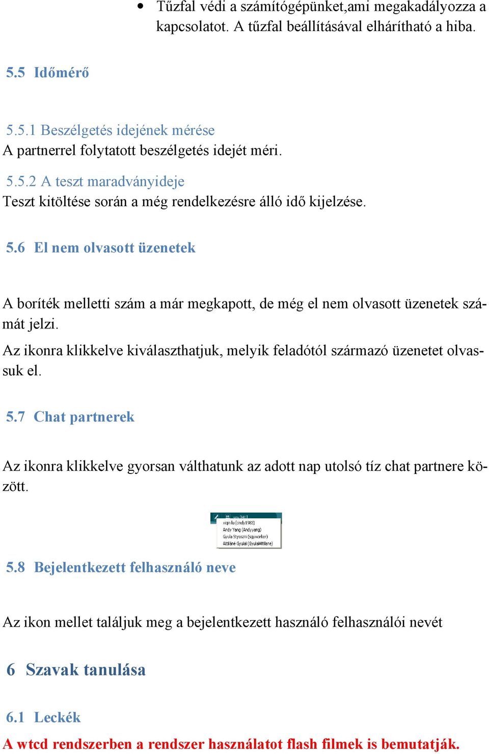 6 El nem olvasott üzenetek A boríték melletti szám a már megkapott, de még el nem olvasott üzenetek számát jelzi. Az ikonra klikkelve kiválaszthatjuk, melyik feladótól származó üzenetet olvassuk el.