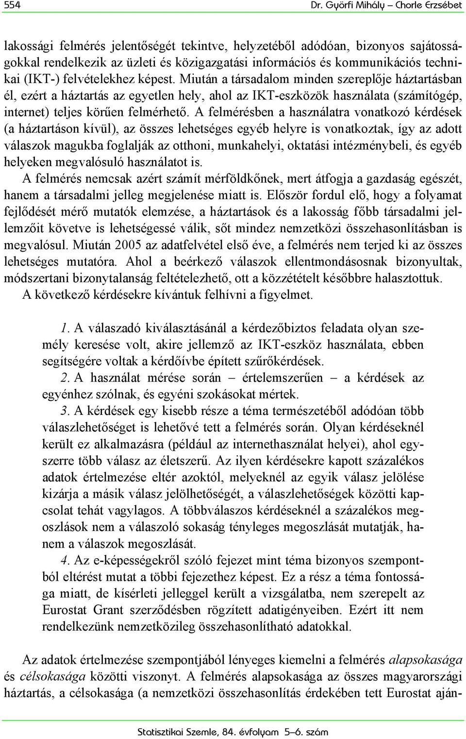 (IKT-) felvételekhez képest. Miután a társadalom minden szereplője háztartásban él, ezért a háztartás az egyetlen hely, ahol az IKT-eszközök használata (számítógép, internet) teljes körűen felmérhető.