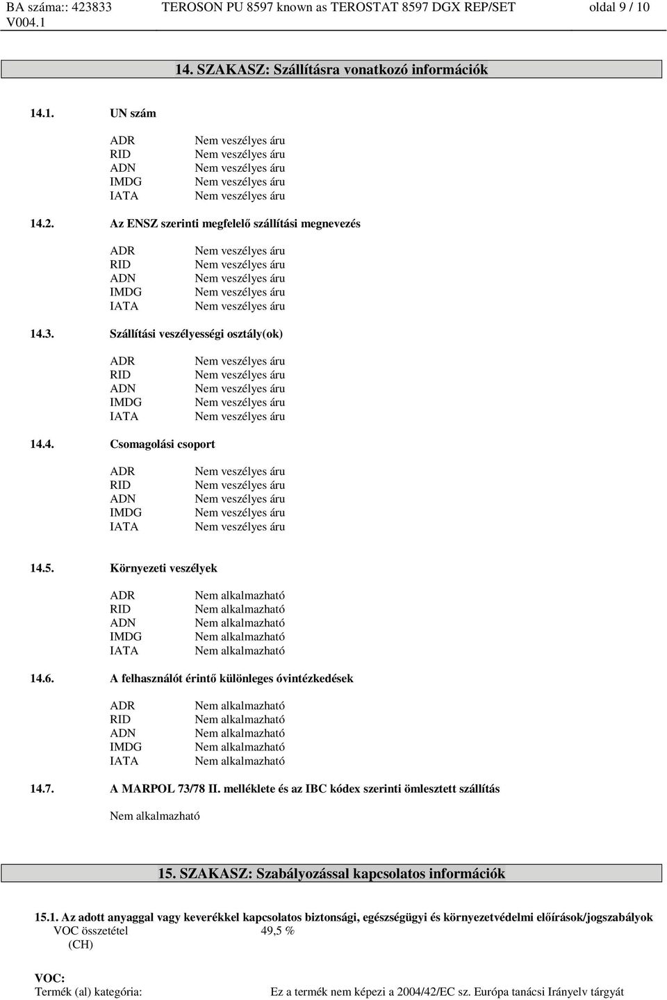 Az ENSZ szerinti megfelelő szállítási megnevezés ADR RID ADN IMDG IATA Nem veszélyes áru Nem veszélyes áru Nem veszélyes áru Nem veszélyes áru Nem veszélyes áru 14.3.