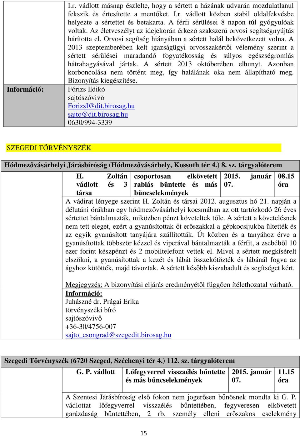 A 2013 szeptemberében kelt igazságügyi orvosszakértői vélemény szerint a sértett sérülései maradandó fogyatékosság és súlyos egészségromlás hátrahagyásával jártak. A sértett 2013 októberében elhunyt.