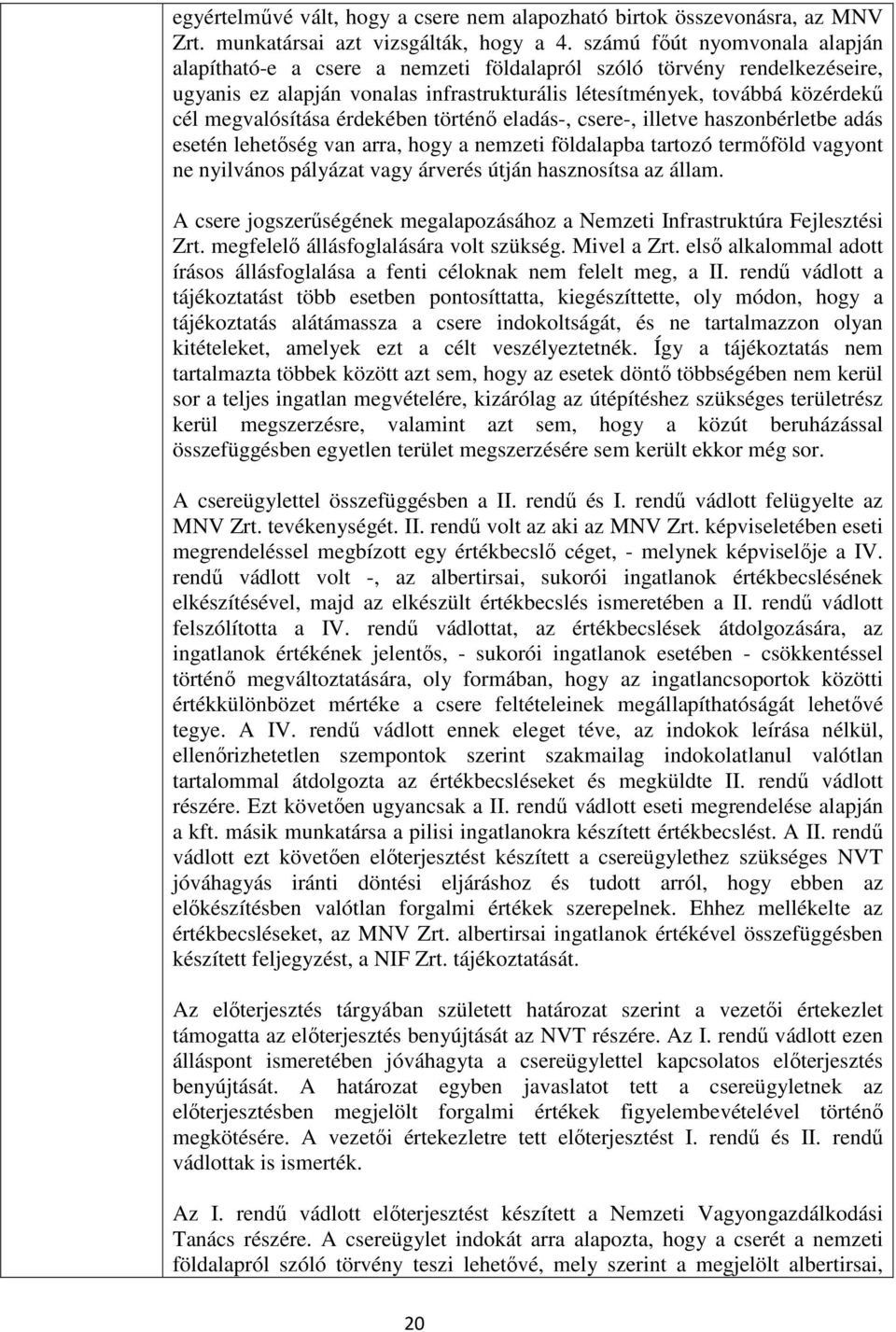 érdekében történő eladás-, csere-, illetve haszonbérletbe adás esetén lehetőség van arra, hogy a nemzeti földalapba tartozó termőföld vagyont ne nyilvános pályázat vagy árverés útján hasznosítsa az