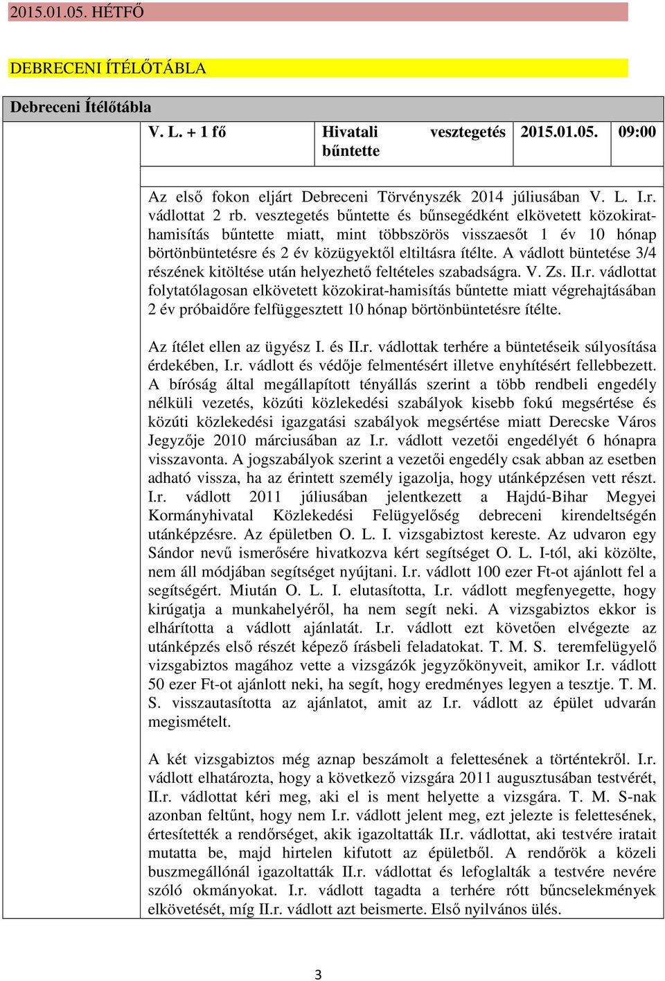 A vádlott büntetése 3/4 részének kitöltése után helyezhető feltételes szabadságra. V. Zs. II.r. vádlottat folytatólagosan elkövetett közokirat-hamisítás bűntette miatt végrehajtásában 2 év próbaidőre felfüggesztett 10 hónap börtönbüntetésre ítélte.