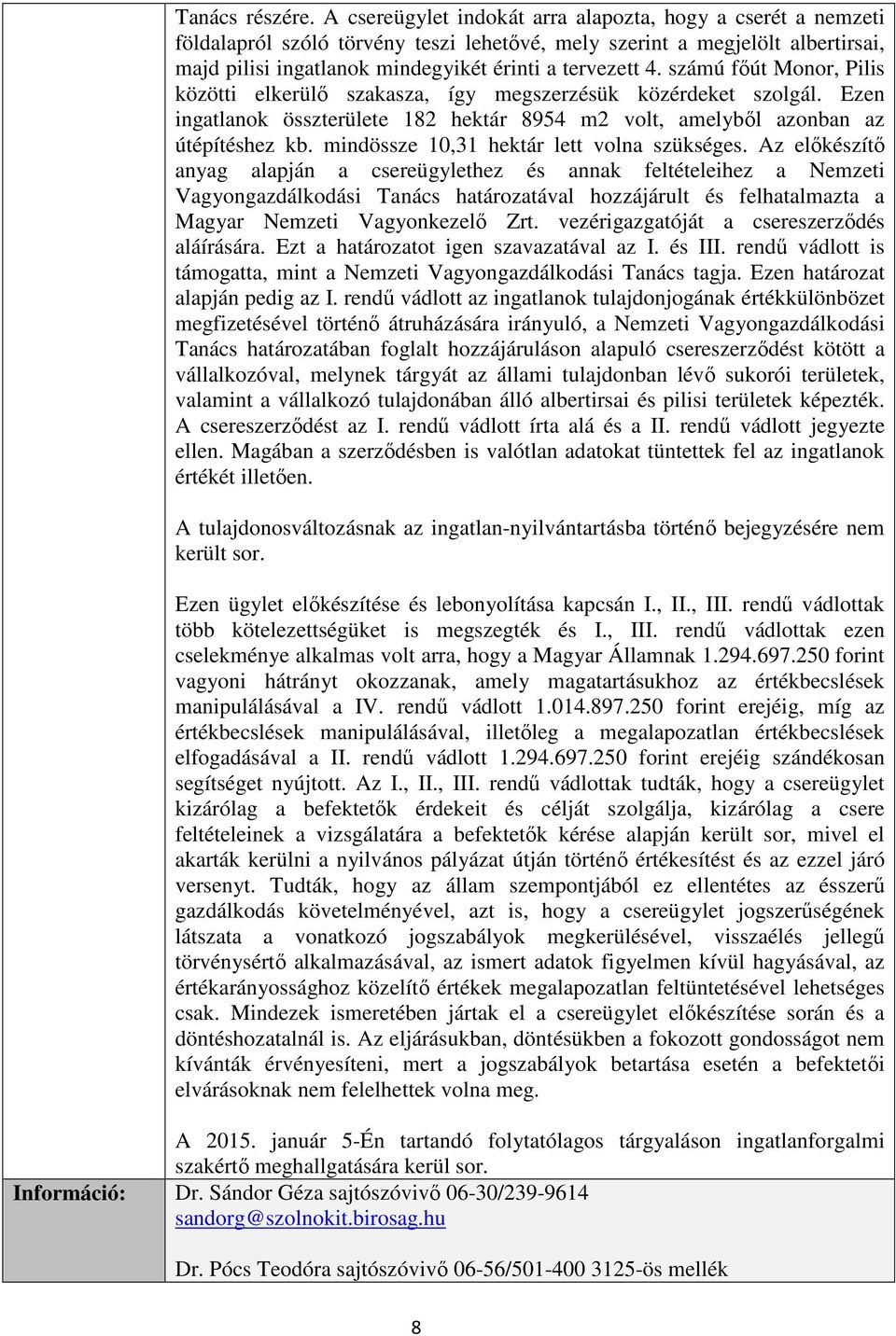 számú főút Monor, Pilis közötti elkerülő szakasza, így megszerzésük közérdeket szolgál. Ezen ingatlanok összterülete 182 hektár 8954 m2 volt, amelyből azonban az útépítéshez kb.