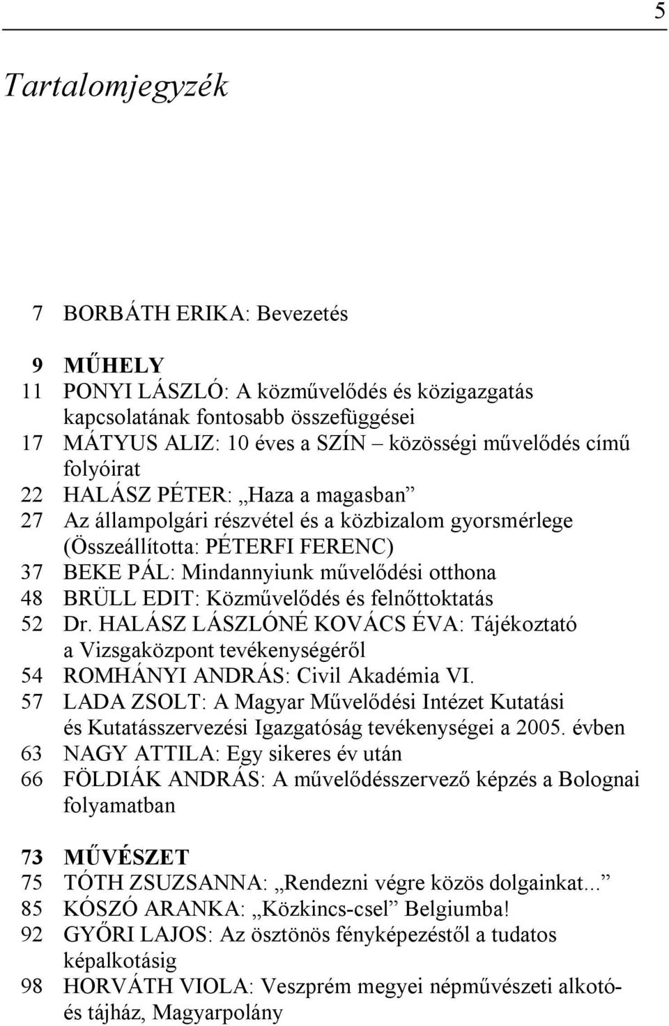 Közművelődés és felnőttoktatás 52 Dr. HALÁSZ LÁSZLÓNÉ KOVÁCS ÉVA: Tájékoztató a Vizsgaközpont tevékenységéről 54 ROMHÁNYI ANDRÁS: Civil Akadémia VI.