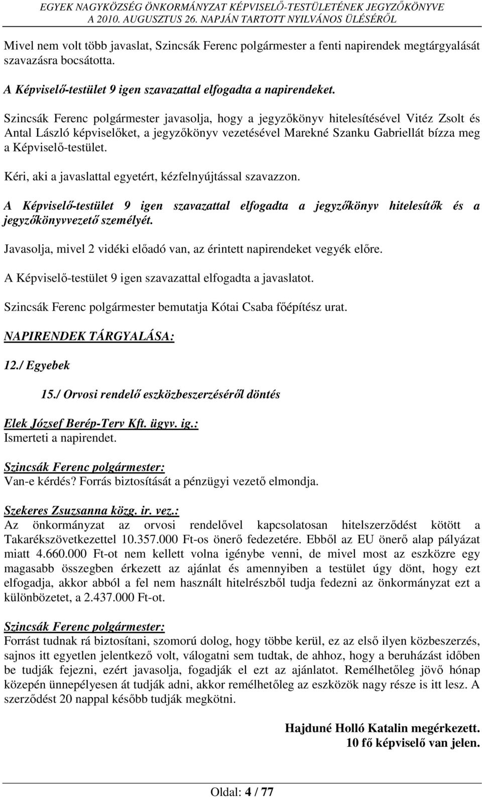 Kéri, aki a javaslattal egyetért, kézfelnyújtással szavazzon. A Képviselő-testület 9 igen szavazattal elfogadta a jegyzőkönyv hitelesítők és a jegyzőkönyvvezető személyét.