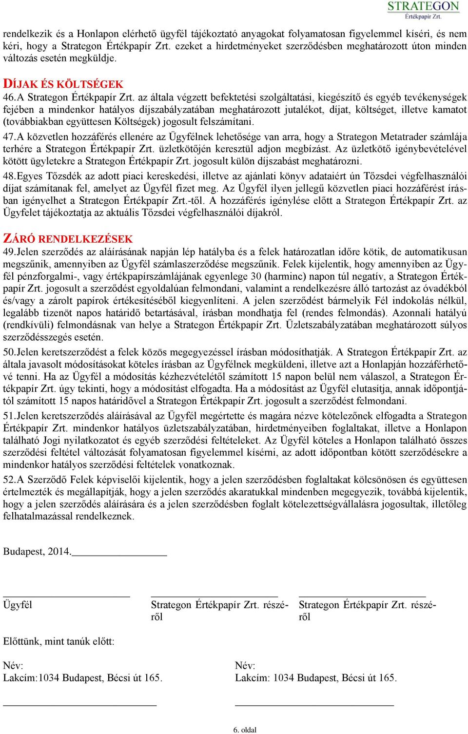 az általa végzett befektetési szolgáltatási, kiegészítő és egyéb tevékenységek fejében a mindenkor hatályos díjszabályzatában meghatározott jutalékot, díjat, költséget, illetve kamatot (továbbiakban