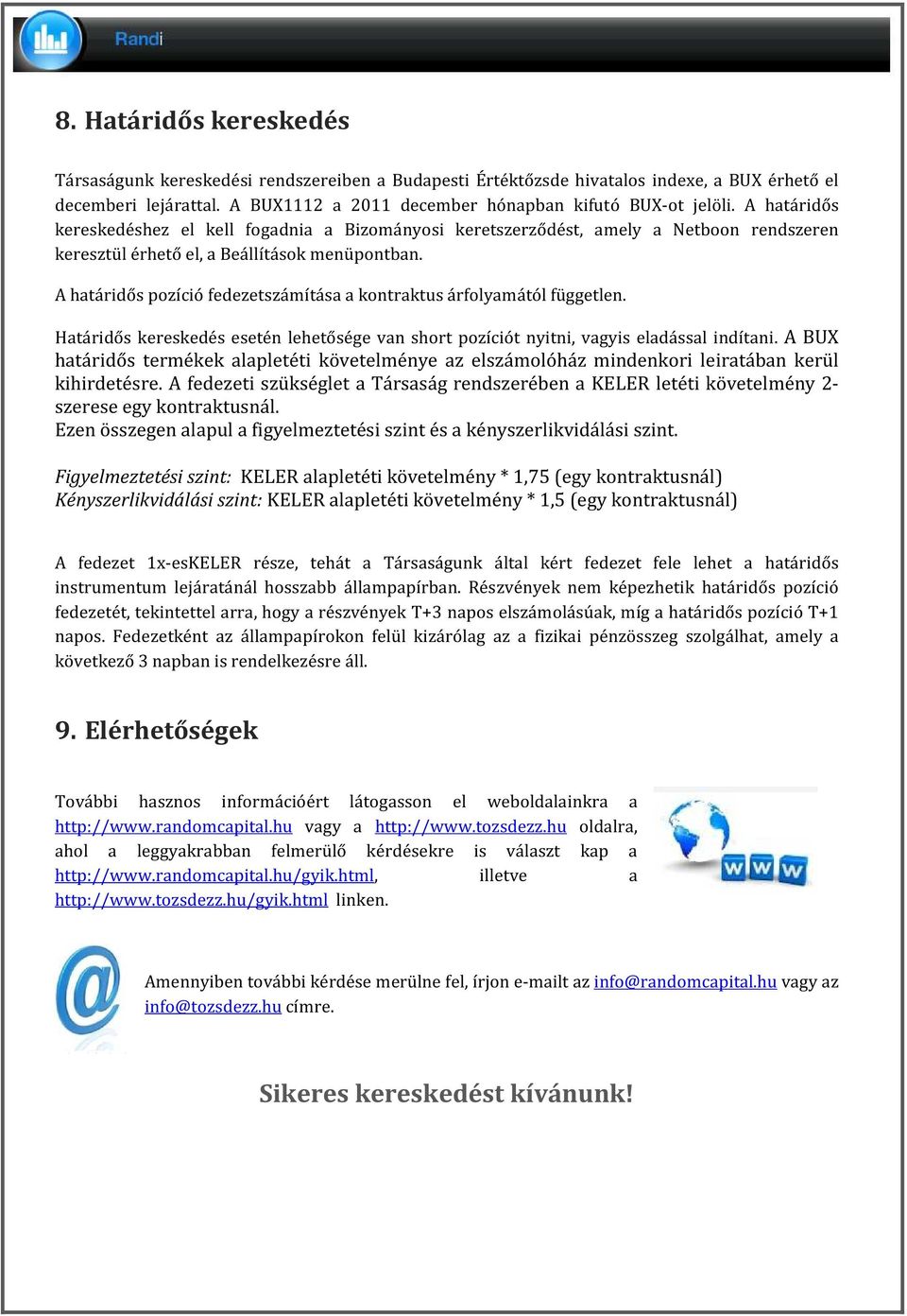 A határidős pozíció fedezetszámítása a kontraktus árfolyamától független. Határidős kereskedés esetén lehetősége van short pozíciót nyitni, vagyis eladással indítani.