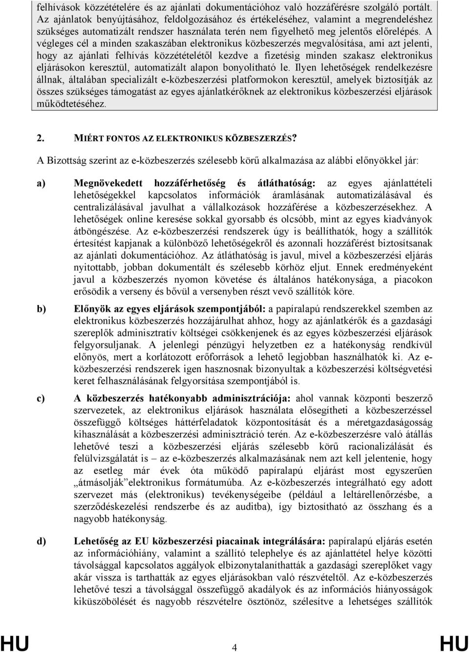 A végleges cél a minden szakaszában elektronikus közbeszerzés megvalósítása, ami azt jelenti, hogy az ajánlati felhívás közzétételétől kezdve a fizetésig minden szakasz elektronikus eljárásokon