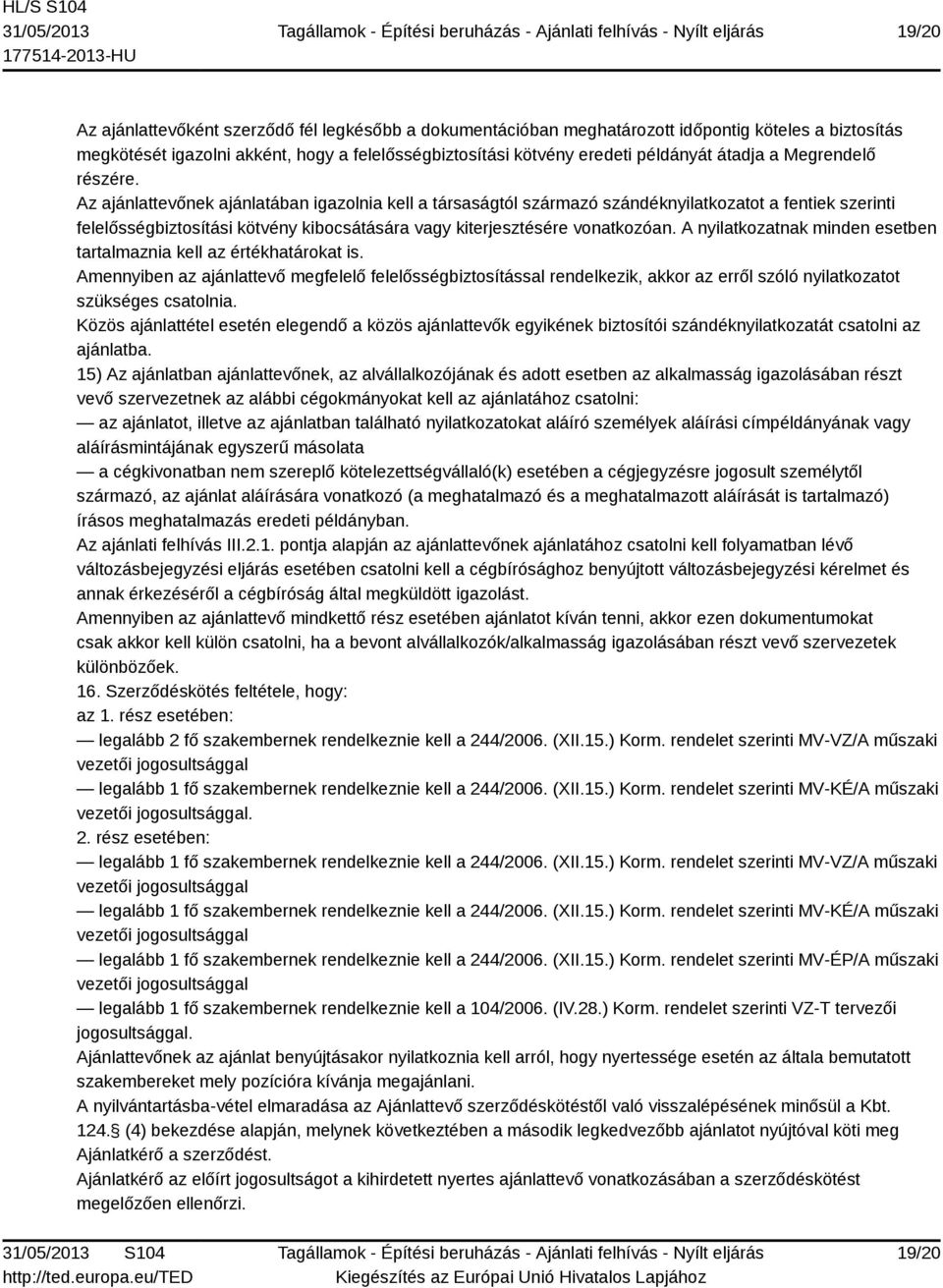 Az ajánlattevőnek ajánlatában igazolnia kell a társaságtól származó szándéknyilatkozatot a fentiek szerinti felelősségbiztosítási kötvény kibocsátására vagy kiterjesztésére vonatkozóan.