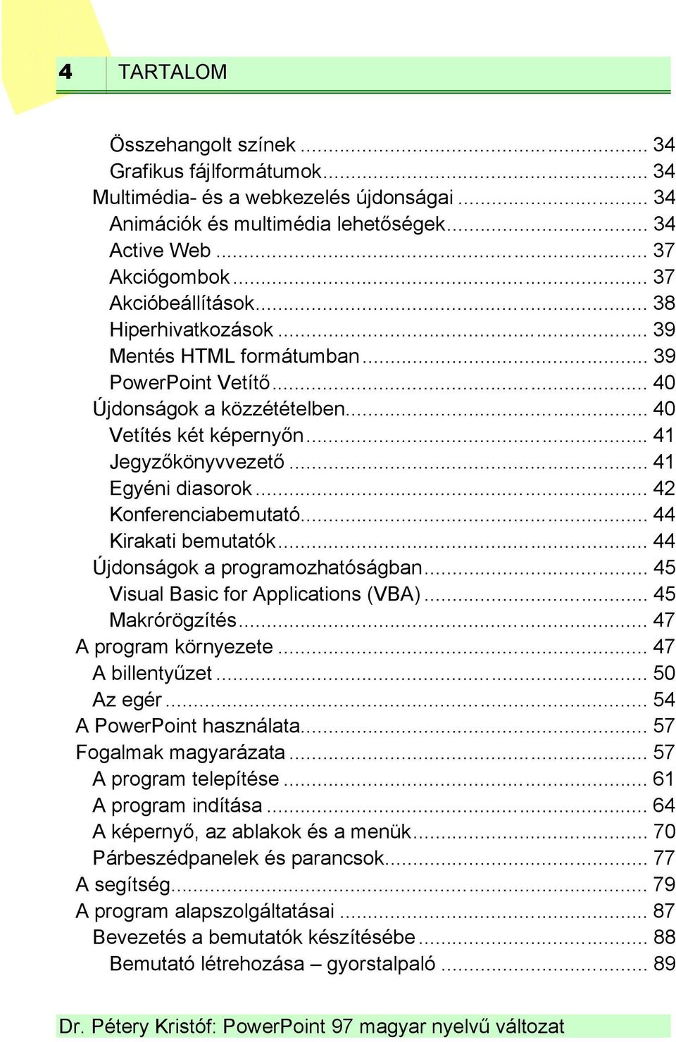 .. 41 Egyéni diasorok... 42 Konferenciabemutató... 44 Kirakati bemutatók... 44 Újdonságok a programozhatóságban... 45 Visual Basic for Applications (VBA)... 45 Makrórögzítés... 47 A program környezete.