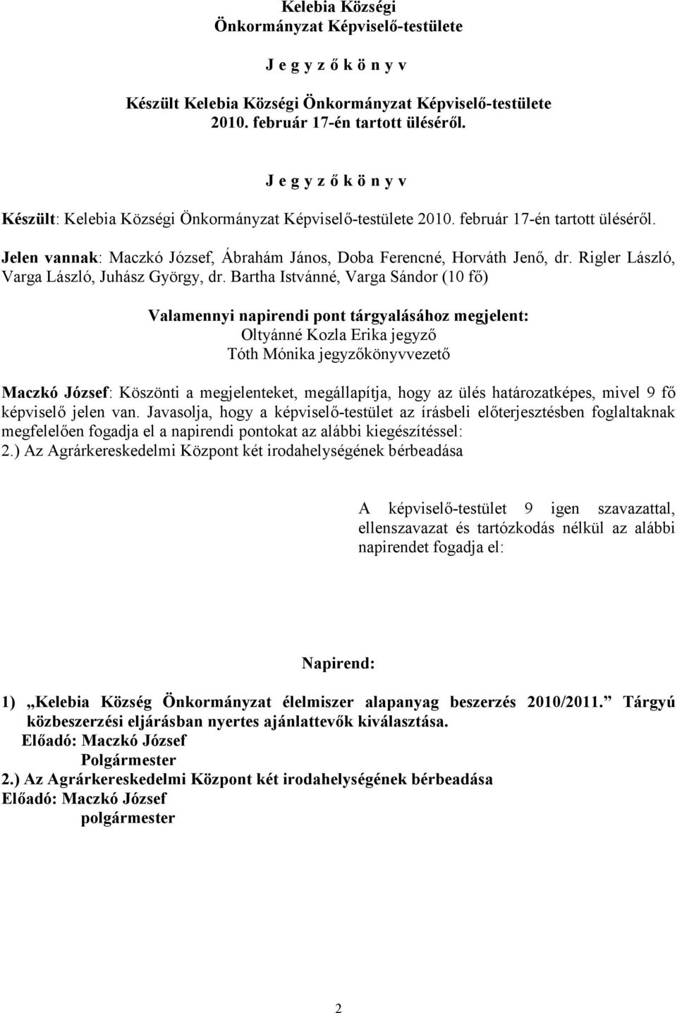 Bartha Istvánné, Varga Sándor (10 fő) Valamennyi napirendi pont tárgyalásához megjelent: Oltyánné Kozla Erika jegyző Tóth Mónika jegyzőkönyvvezető Maczkó József: Köszönti a megjelenteket,