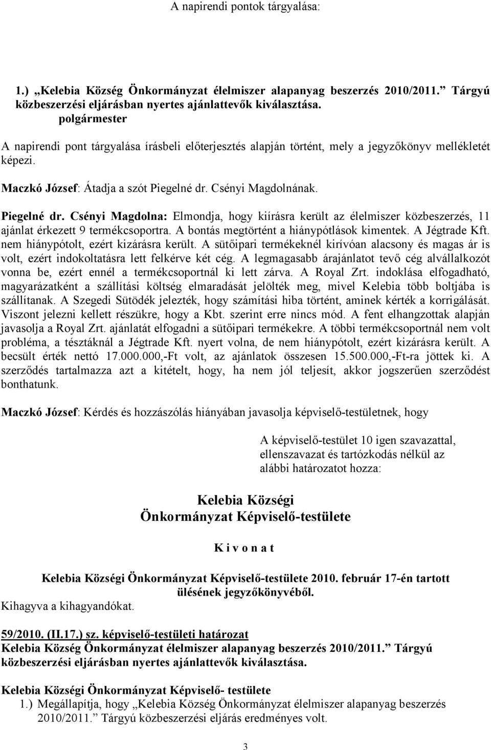 Csényi Magdolnának. Piegelné dr. Csényi Magdolna: Elmondja, hogy kiírásra került az élelmiszer közbeszerzés, 11 ajánlat érkezett 9 termékcsoportra. A bontás megtörtént a hiánypótlások kimentek.