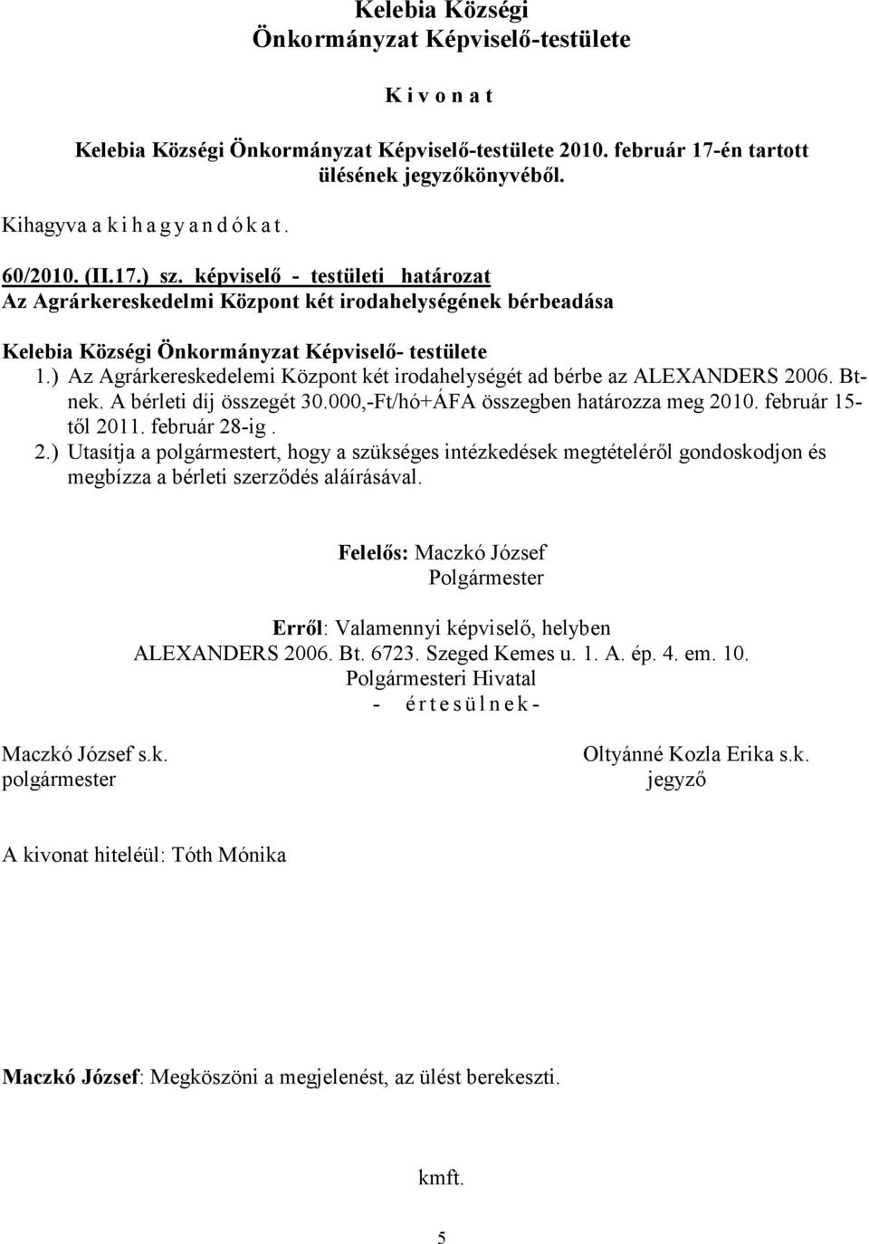 ) Az Agrárkereskedelemi Központ két irodahelységét ad bérbe az ALEXANDERS 2006. Btnek. A bérleti díj összegét 30.000,-Ft/hó+ÁFA összegben határozza meg 2010. február 15- től 2011. február 28-ig. 2.) Utasítja a t, hogy a szükséges intézkedések megtételéről gondoskodjon és megbízza a bérleti szerződés aláírásával.