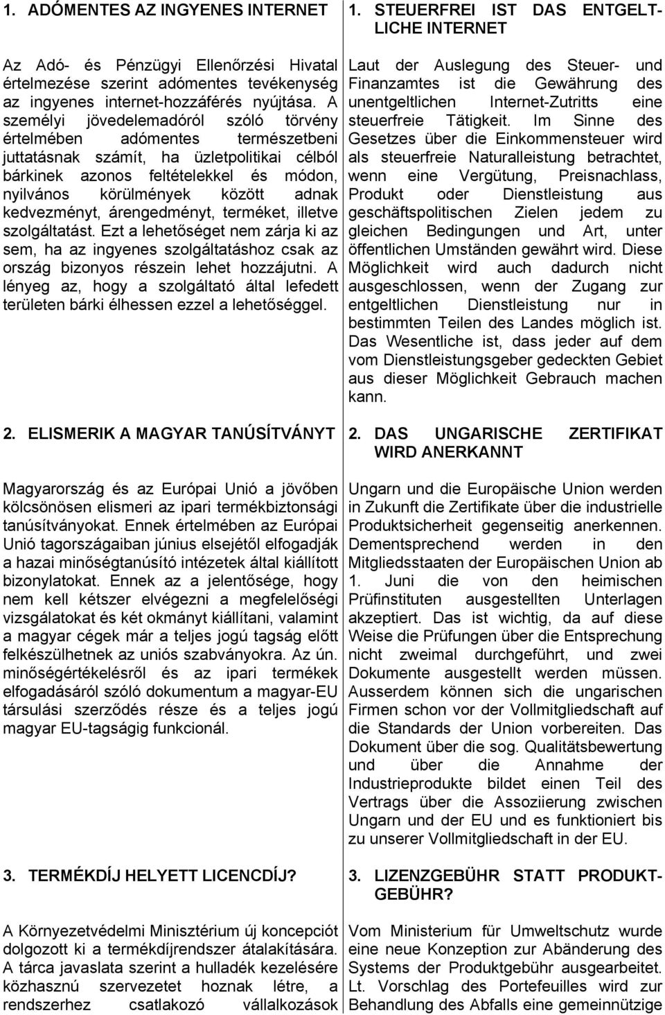 A személyi jövedelemadóról szóló törvény értelmében adómentes természetbeni juttatásnak számít, ha üzletpolitikai célból bárkinek azonos feltételekkel és módon, nyilvános körülmények között adnak