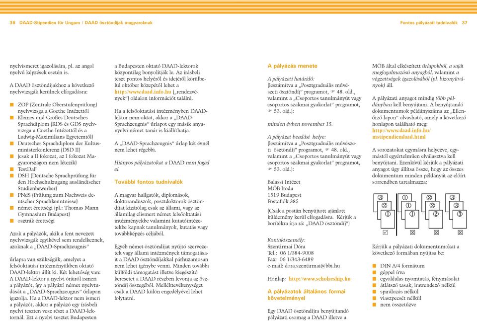 Goethe Intézettől és a Ludwig-Maximilians Egyetemtől) Deutsches Sprachdiplom der Kultusministerkonferenz (DSD II) (csak a II fokozat, az I fokozat Magyarországon nem létezik) TestDaF DSH (Deutsche