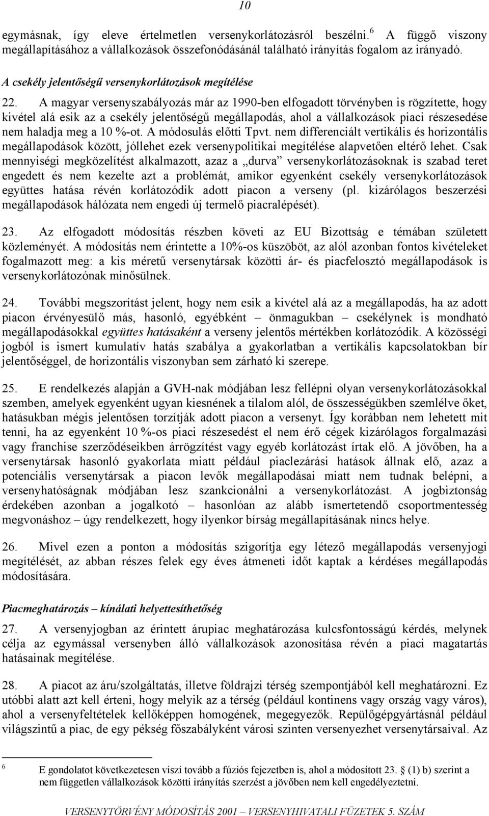 A magyar versenyszabályozás már az 1990-ben elfogadott törvényben is rögzítette, hogy kivétel alá esik az a csekély jelentőségű megállapodás, ahol a vállalkozások piaci részesedése nem haladja meg a