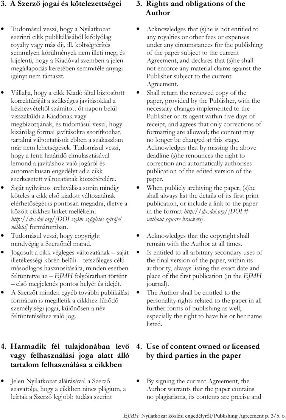 Vállalja, hogy a cikk Kiadó által biztosított korrektúráját a szükséges javításokkal a kézhezvételtıl számított öt napon belül visszaküldi a Kiadónak vagy megbízottjának, és tudomásul veszi, hogy