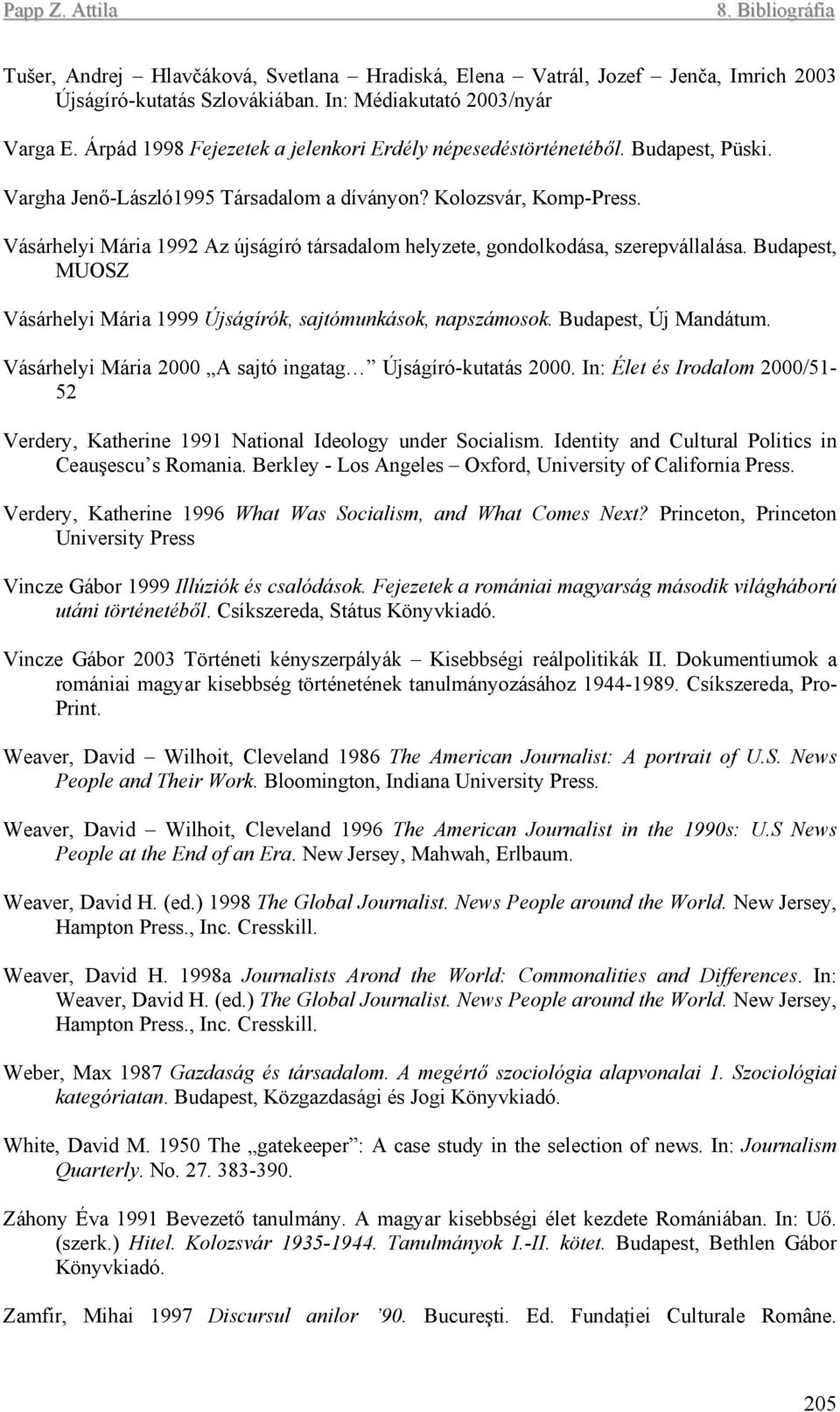 Vásárhelyi Mária 1992 Az újságíró társadalom helyzete, gondolkodása, szerepvállalása. Budapest, MUOSZ Vásárhelyi Mária 1999 Újságírók, sajtómunkások, napszámosok. Budapest, Új Mandátum.