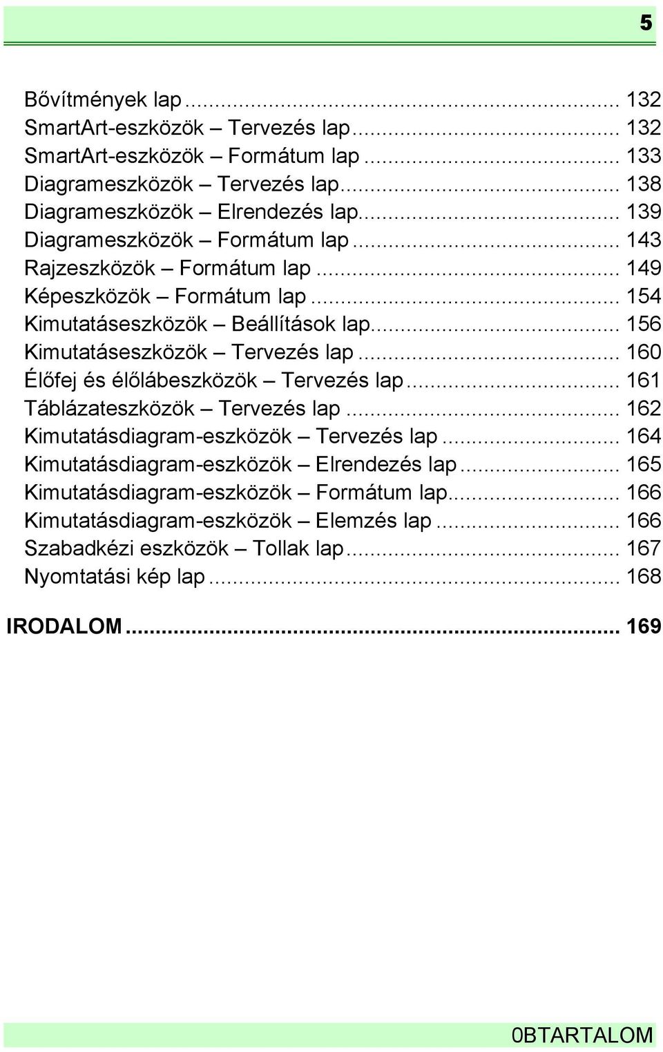 .. 160 Élőfej és élőlábeszközök Tervezés lap... 161 Táblázateszközök Tervezés lap... 162 Kimutatásdiagram-eszközök Tervezés lap... 164 Kimutatásdiagram-eszközök Elrendezés lap.