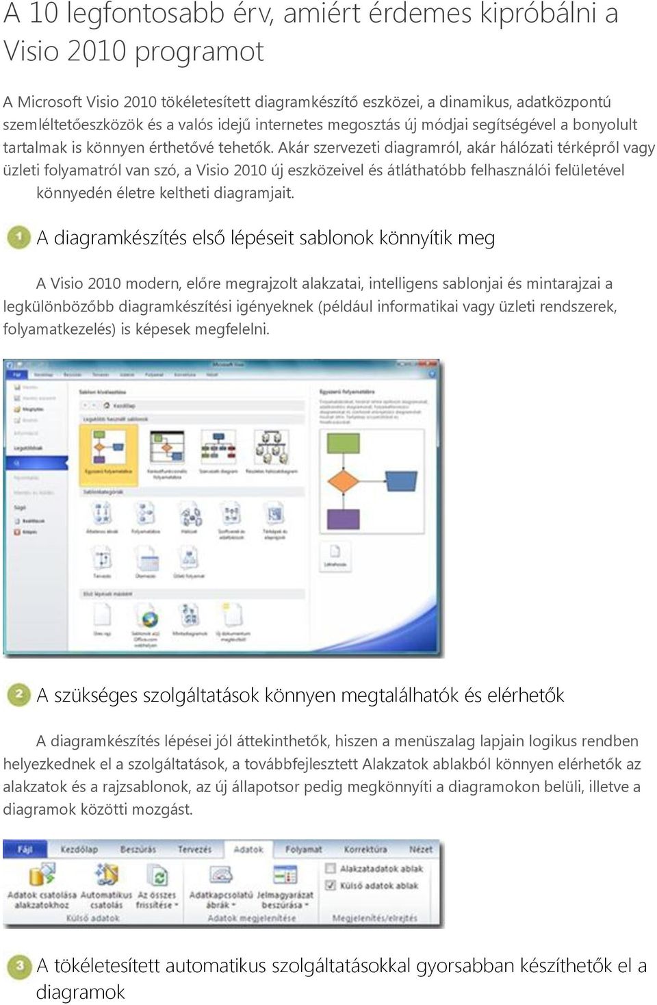 Akár szervezeti diagramról, akár hálózati térképről vagy üzleti folyamatról van szó, a Visio 2010 új eszközeivel és átláthatóbb felhasználói felületével könnyedén életre keltheti diagramjait.