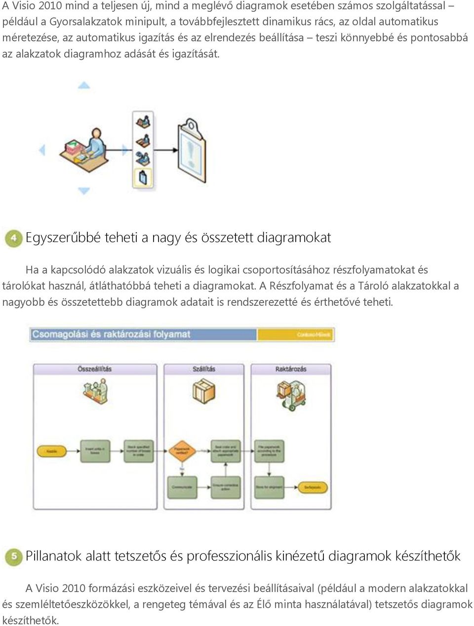 Egyszerűbbé teheti a nagy és összetett diagramokat Ha a kapcsolódó alakzatok vizuális és logikai csoportosításához részfolyamatokat és tárolókat használ, átláthatóbbá teheti a diagramokat.