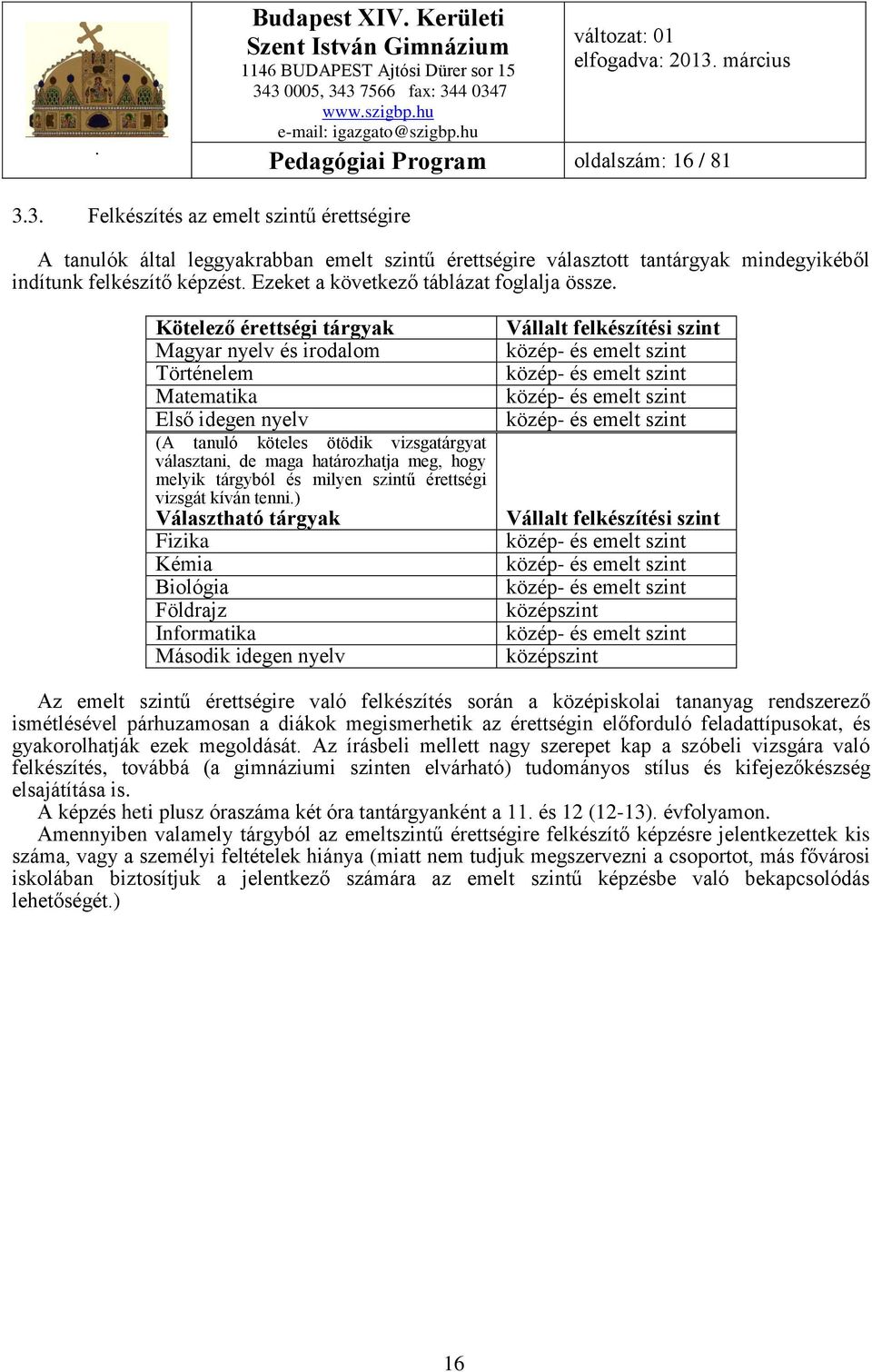 Kötelező érettségi tárgyak Magyar nyelv és irodalom Történelem Matematika Első idegen nyelv (A tanuló köteles ötödik vizsgatárgyat választani, de maga határozhatja meg, hogy melyik tárgyból és milyen