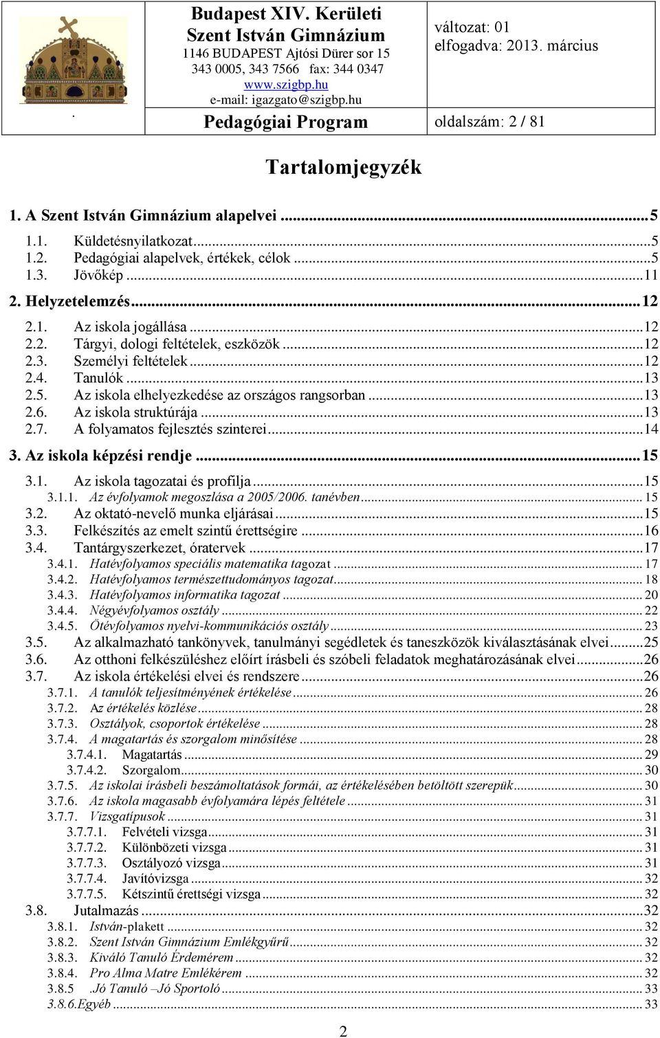 A folyamatos fejlesztés szinterei... 14 3. Az iskola képzési rendje... 15 3.1. Az iskola tagozatai és profilja... 15 3.1.1. Az évfolyamok megoszlása a 2005/2006. tanévben... 15 3.2. Az oktató-nevelő munka eljárásai.