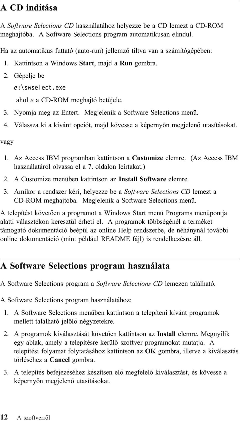 Nyomja meg az Entert. Megjelenik a Software Selections menü. 4. Válassza ki a kívánt opciót, majd kövesse a képernyőn megjelenő utasításokat. vagy 1.