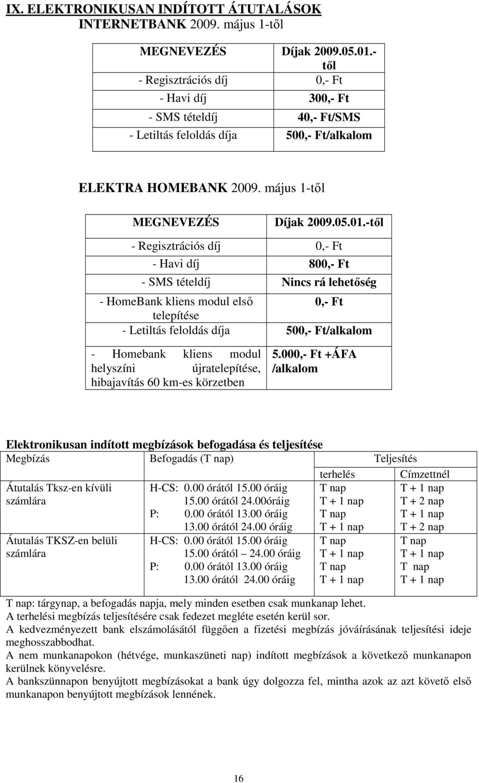 -től - Regisztrációs díj 0,- - Havi díj 800,- - SMS tételdíj Nincs rá lehetőség - HomeBank kliens modul első 0,- telepítése - Letiltás feloldás díja 500,- /alkalom - Homebank kliens modul helyszíni