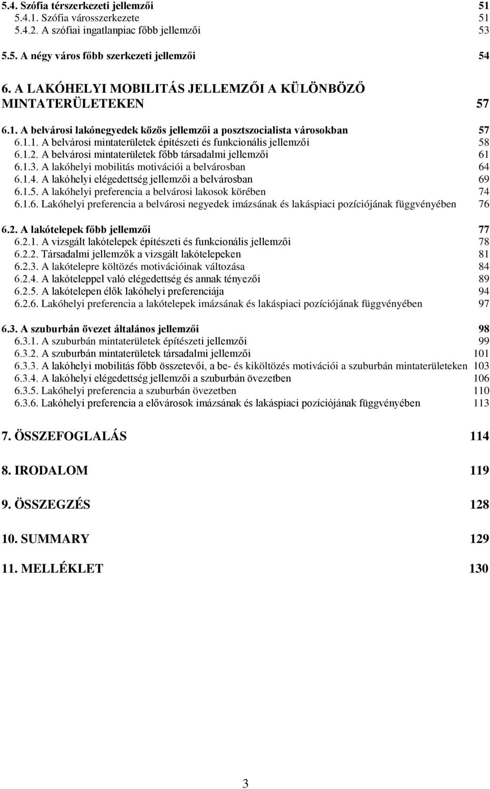 1.2. A belvárosi mintaterületek főbb társadalmi jellemzői 61 6.1.3. A lakóhelyi mobilitás motivációi a belvárosban 64 6.1.4. A lakóhelyi elégedettség jellemzői a belvárosban 69 6.1.5.