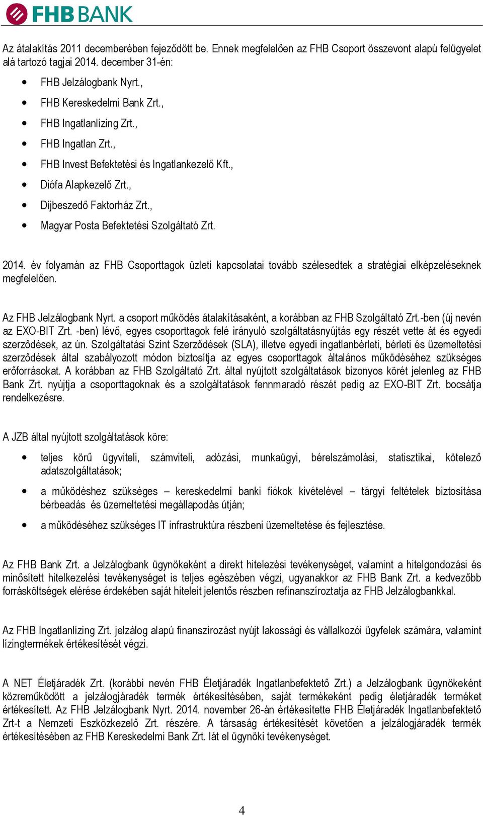 év folyamán az FHB Csoporttagok üzleti kapcsolatai tovább szélesedtek a stratégiai elképzeléseknek megfelelően. Az FHB Jelzálogbank Nyrt.