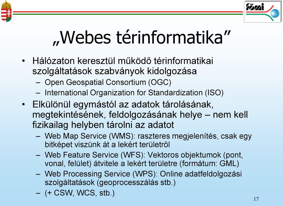 adatot Web Map Service (WMS): raszteres megjelenítés, csak egy bitképet viszünk át a lekért területről Web Feature Service (WFS): Vektoros objektumok (pont,