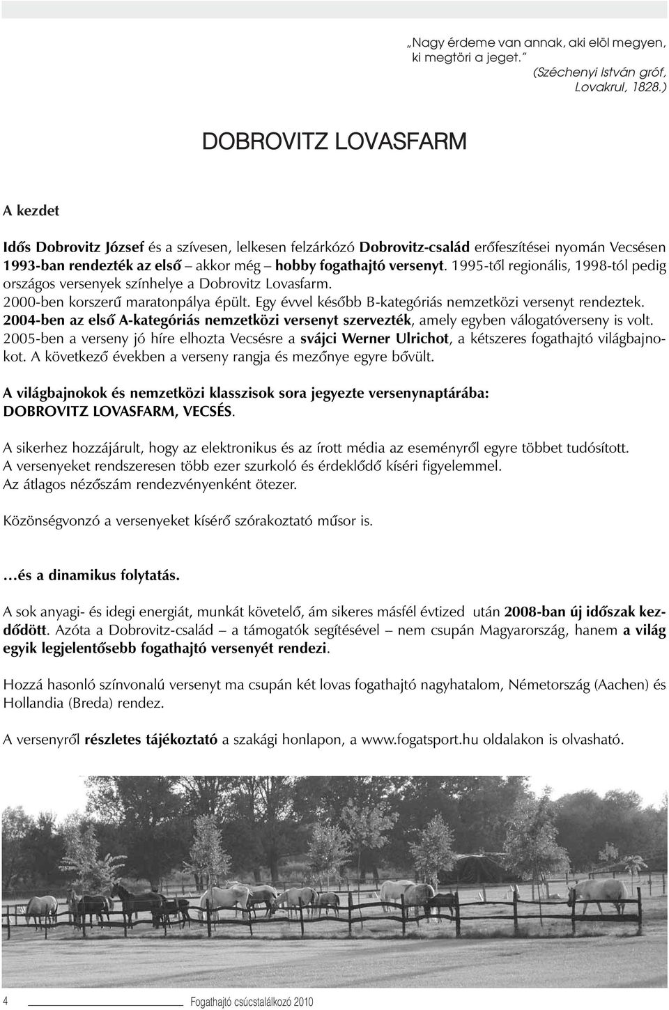 1995-tôl regionális, 1998-tól pedig országos versenyek színhelye a Dobrovitz Lovasfarm. 2000-ben korszerû maratonpálya épült. Egy évvel késôbb B-kategóriás nemzetközi versenyt rendeztek.