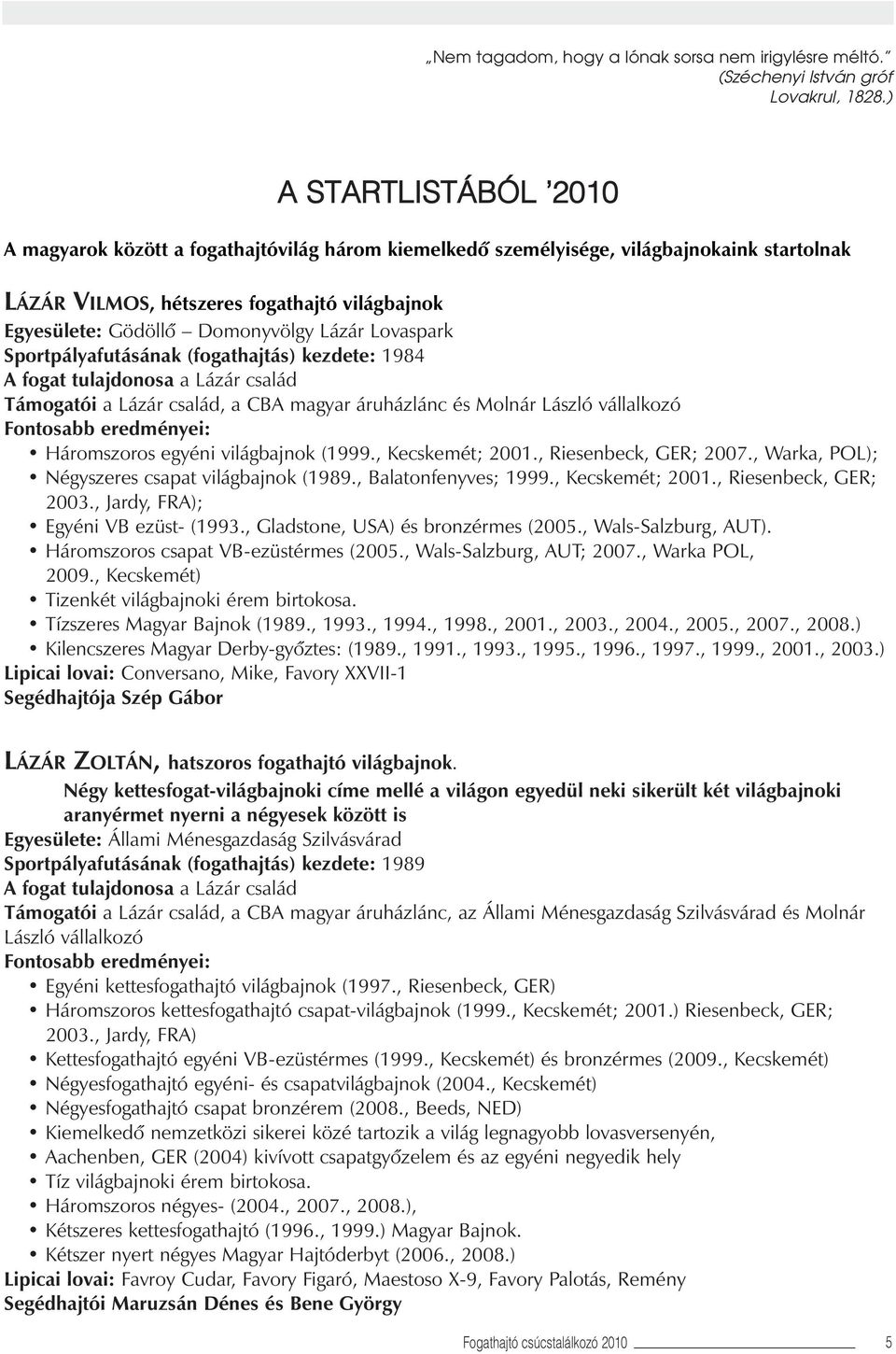 Lázár Lovaspark Sportpályafutásának (fogathajtás) kezdete: 1984 A fogat tulajdonosa a Lázár család Támogatói a Lázár család, a CBA magyar áruházlánc és Molnár László vállalkozó Háromszoros egyéni