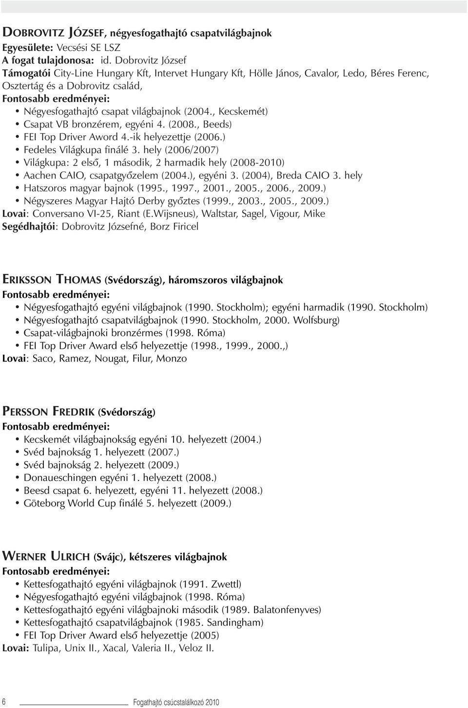 , Kecskemét) Csapat VB bronzérem, egyéni 4. (2008., Beeds) FEI Top Driver Aword 4.-ik helyezettje (2006.) Fedeles Világkupa finálé 3.