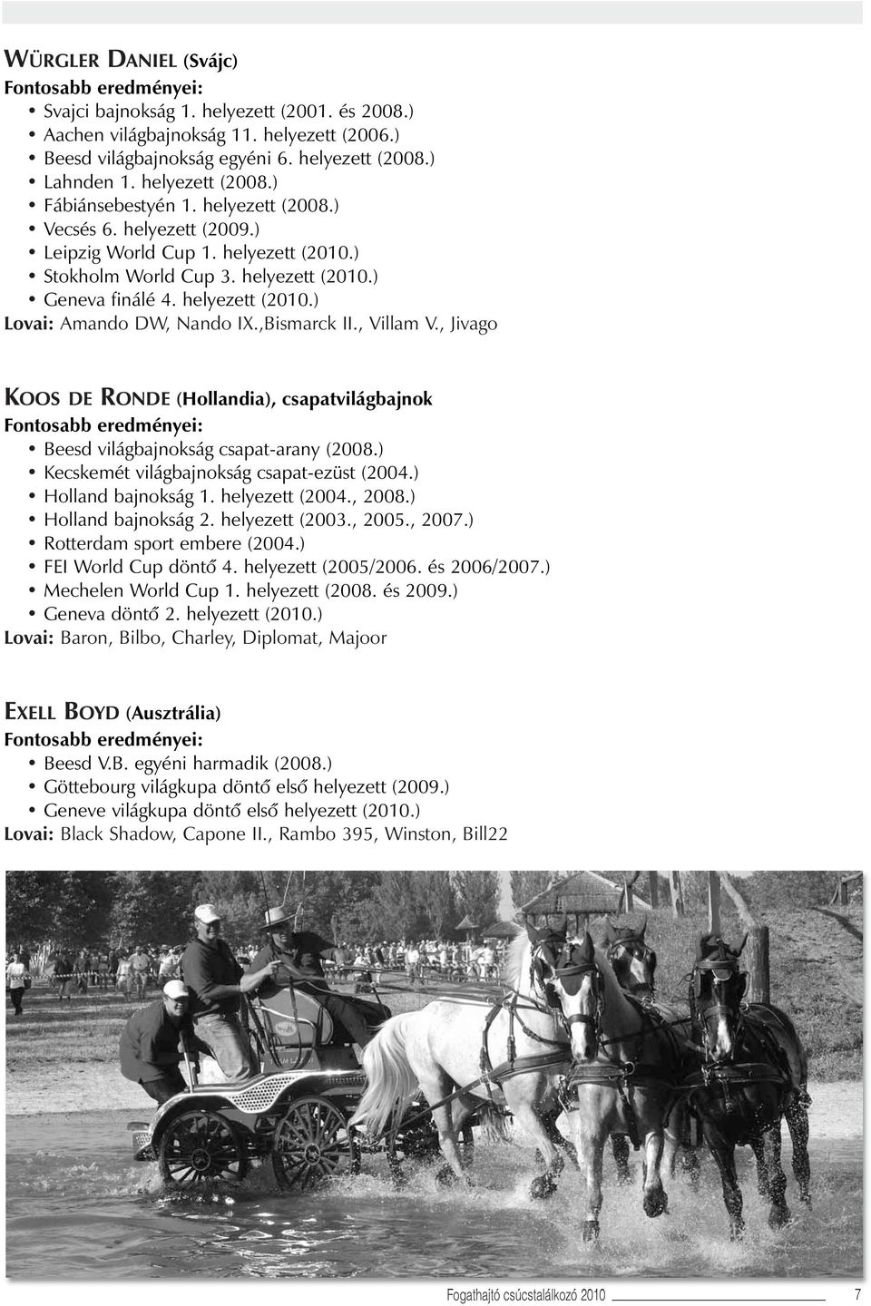 , Villam V., Jivago KOOS DE RONDE (Hollandia), csapatvilágbajnok Beesd világbajnokság csapat-arany (2008.) Kecskemét világbajnokság csapat-ezüst (2004.) Holland bajnokság 1. helyezett (2004., 2008.