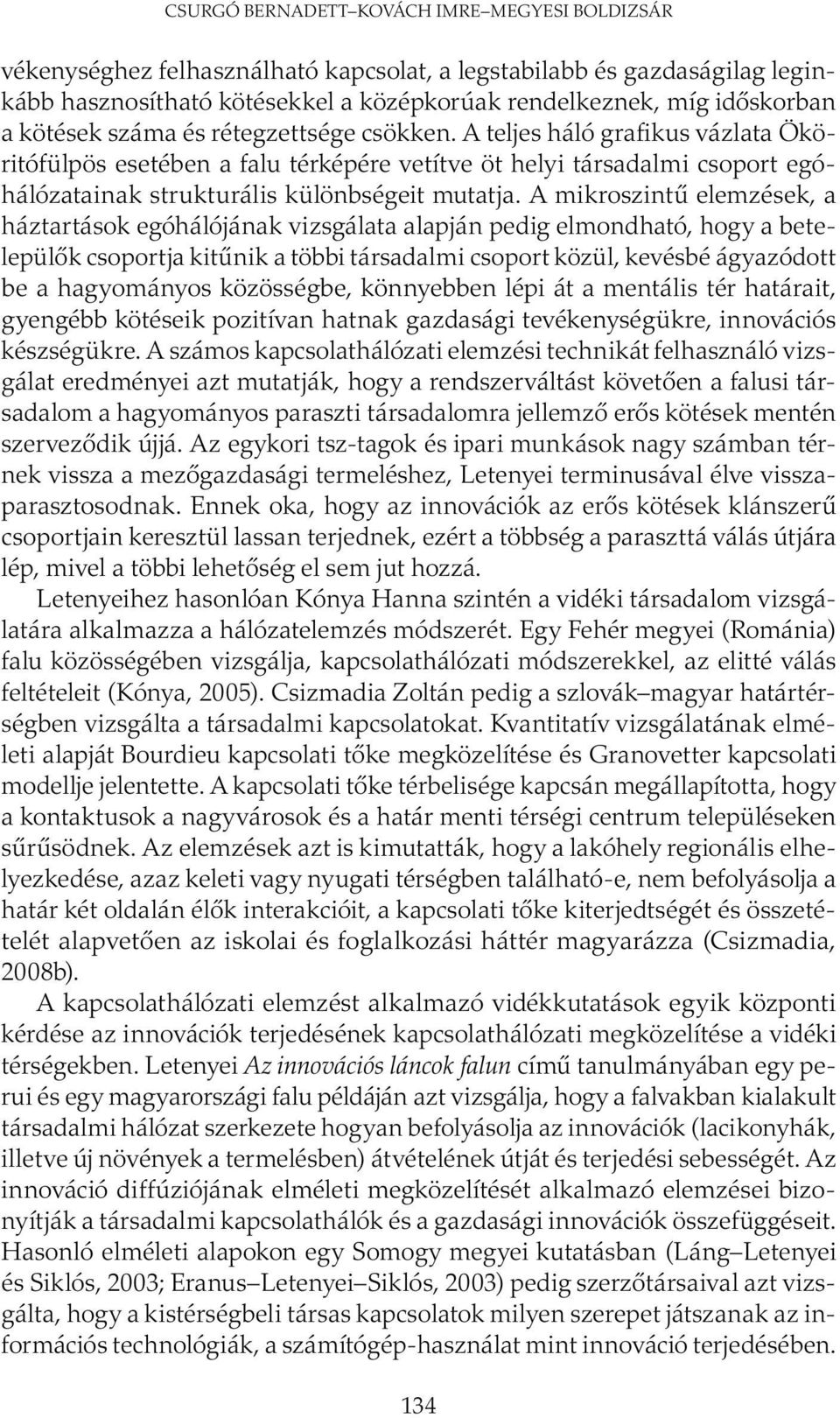 A mikroszintű elemzések, a háztartások egóhálójának vizsgálata alapján pedig elmondható, hogy a betelepülők csoportja kitűnik a többi társadalmi csoport közül, kevésbé ágyazódott be a hagyományos