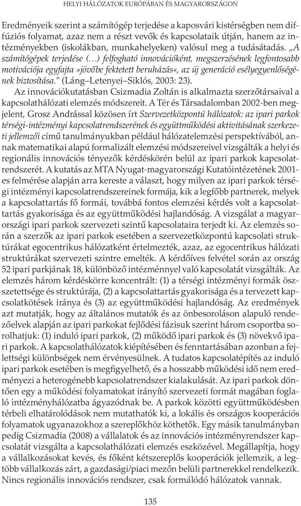 A számítógépek terjedése ( ) felfogható innovációként, megszerzésének legfontosabb motivációja egyfajta»jövőbe fektetett beruházás«, az új generáció esélyegyenlőségének biztosítása.