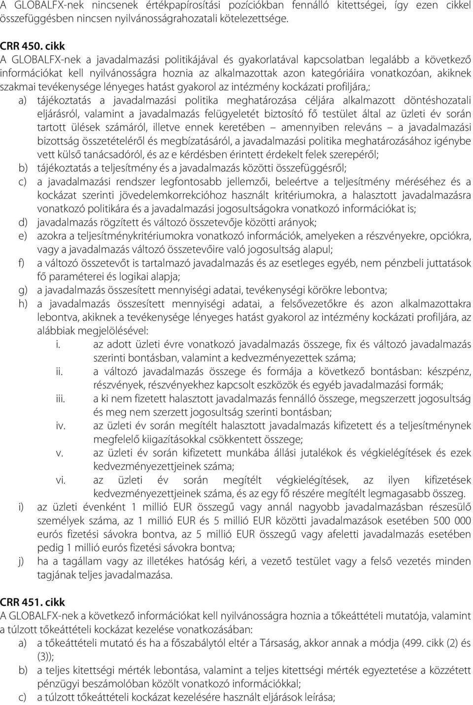 szakmai tevékenysége lényeges hatást gyakorol az intézmény kockázati profiljára,: a) tájékoztatás a javadalmazási politika meghatározása céljára alkalmazott döntéshozatali eljárásról, valamint a