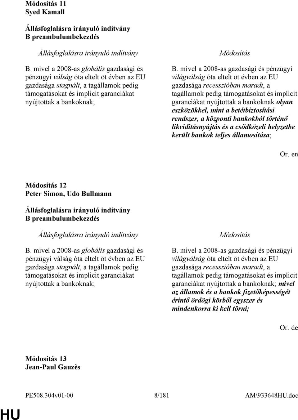 mivel a 2008-as gazdasági és pénzügyi világválság óta eltelt öt évben az EU gazdasága recesszióban maradt, a tagállamok pedig támogatásokat és implicit garanciákat nyújtottak a bankoknak olyan