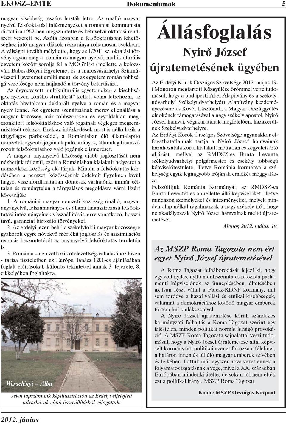 Azóta azonban a felsõoktatásban lehetõséghez jutó magyar diákok részaránya rohamosan csökkent. A válságot tovább mélyítette, hogy az 1/2011 sz.