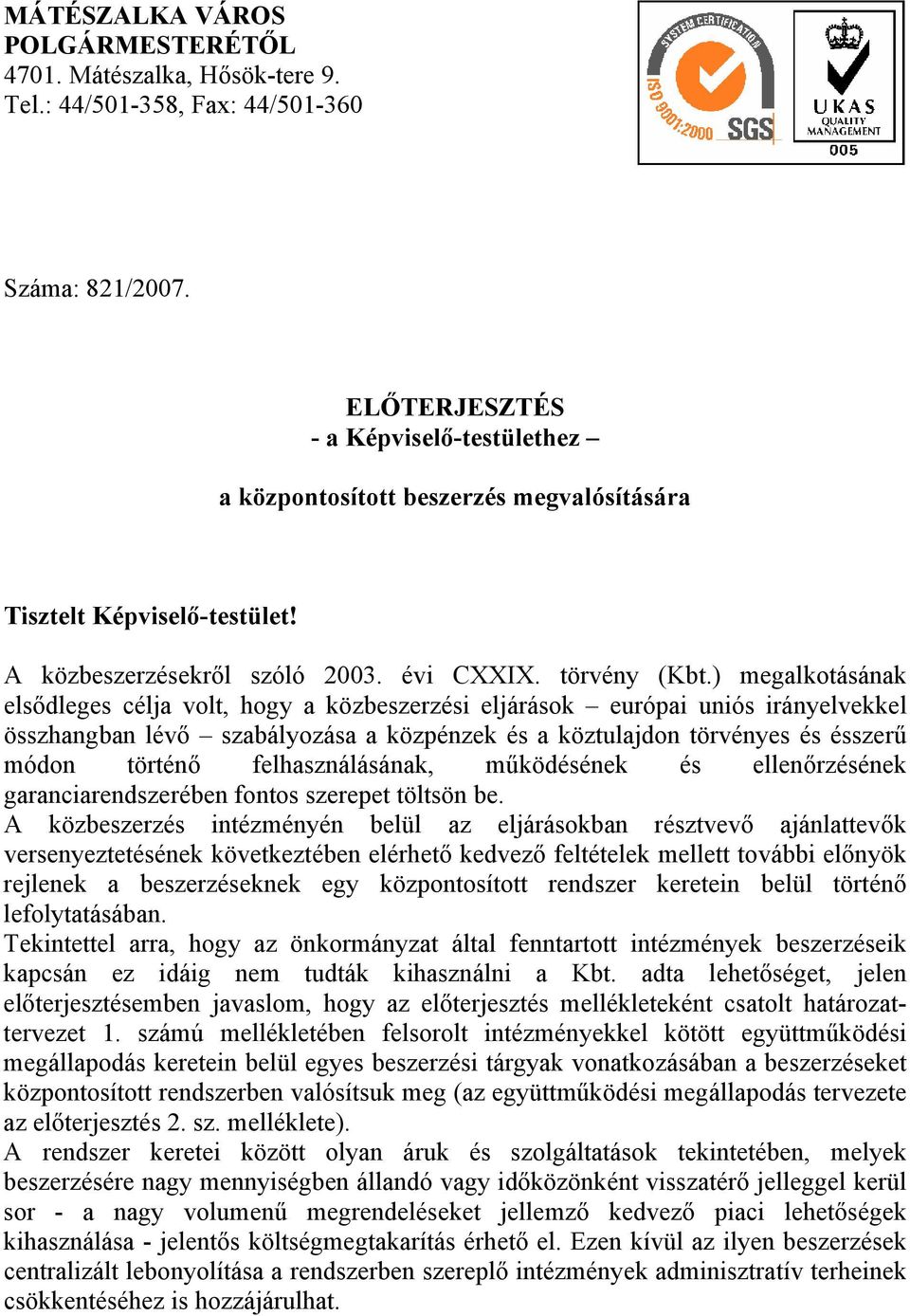 ) megalkotásának elsődleges célja volt, hogy a közbeszerzési eljárások európai uniós irányelvekkel összhangban lévő szabályozása a közpénzek és a köztulajdon törvényes és ésszerű módon történő